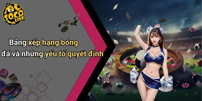 Bảng xếp hạng bóng đá và những yếu tố quyết định