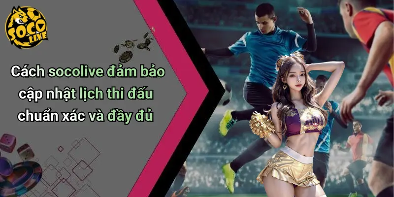 Cách socolive đảm bảo cập nhật lịch thi đấu chuẩn xác và đầy đủ