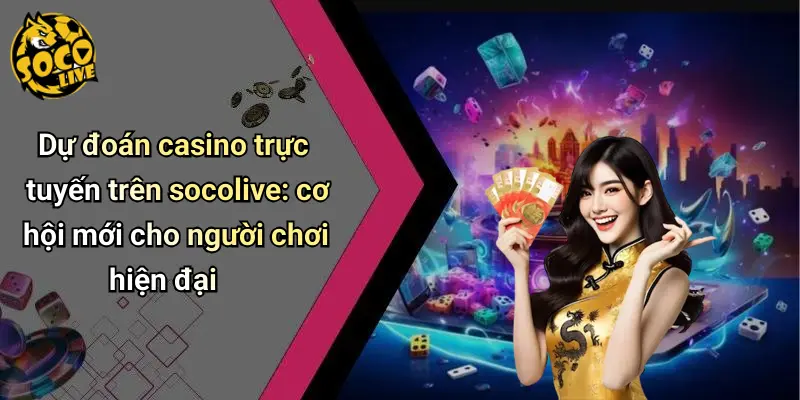 Dự đoán casino trực tuyến trên socolive: cơ hội mới cho người chơi hiện đại