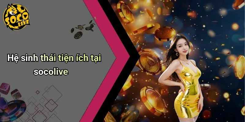Hệ sinh thái tiện ích tại socolive