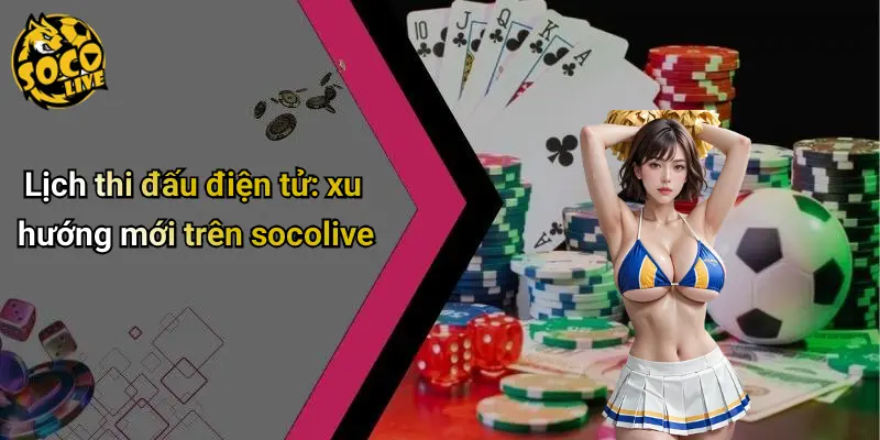 Lịch thi đấu điện tử: xu hướng mới trên socolive