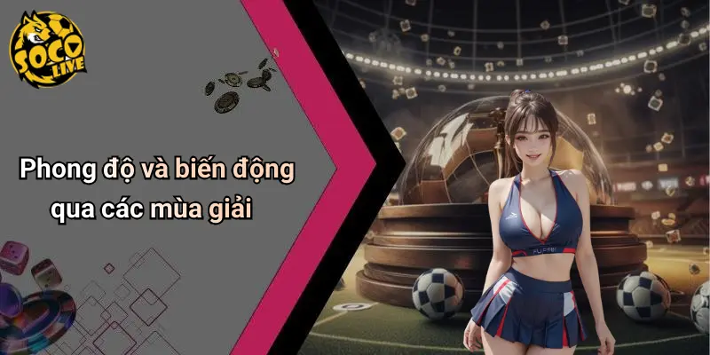 Phong độ và biến động qua các mùa giải