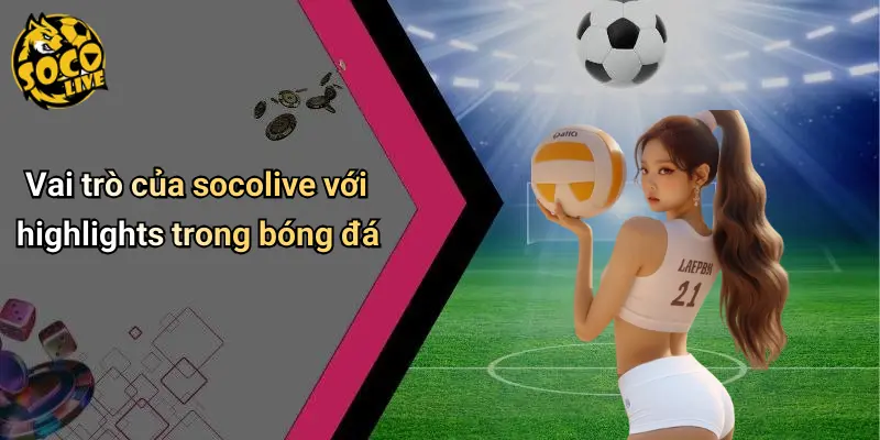 Vai trò của socolive với highlights trong bóng đá