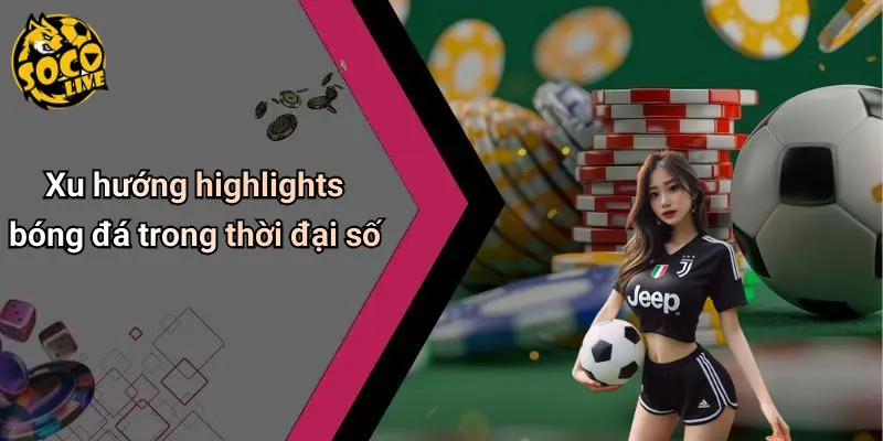 Xu hướng highlights bóng đá trong thời đại số
