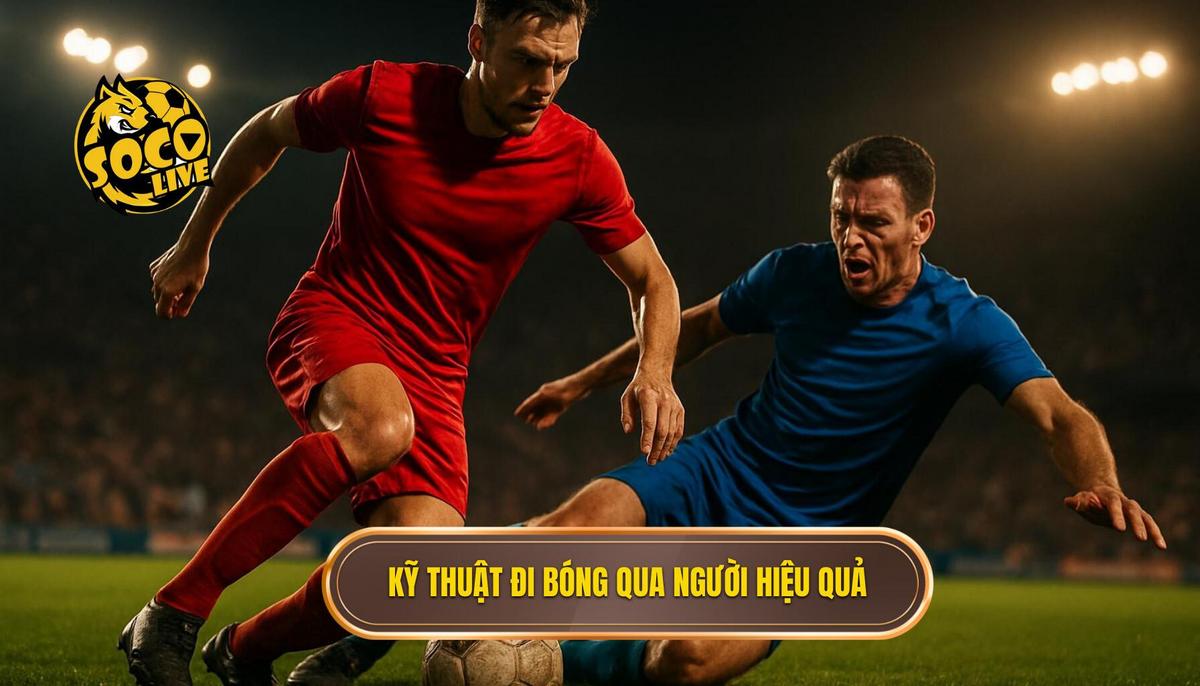 Bản chất cốt lõi của kỹ thuật đi bóng qua người hiệu quả