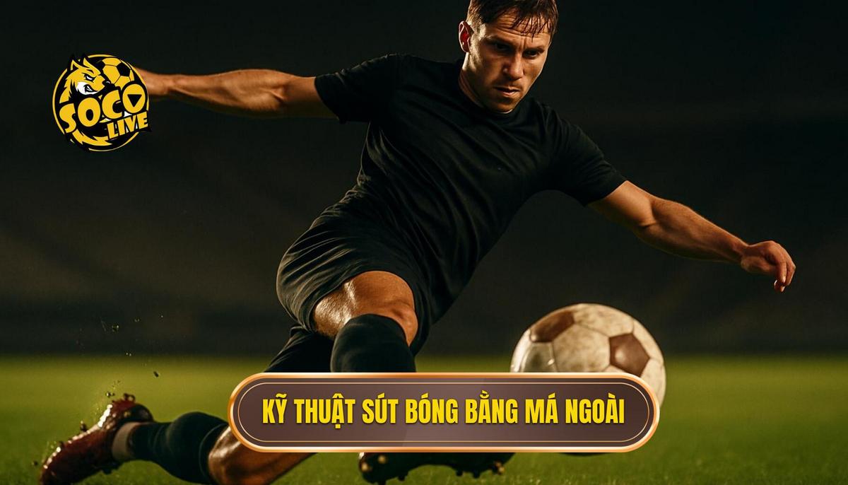 Bản chất vật lý và sức hút của kỹ thuật sút bóng bằng má ngoài