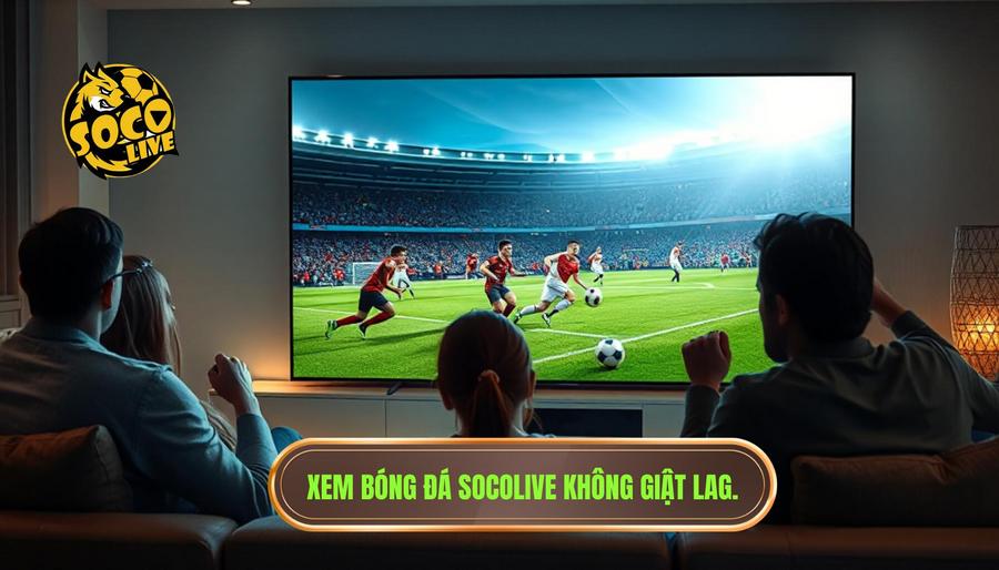 Tại sao chọn Socolive trực tiếp bóng đá hôm nay không lag?