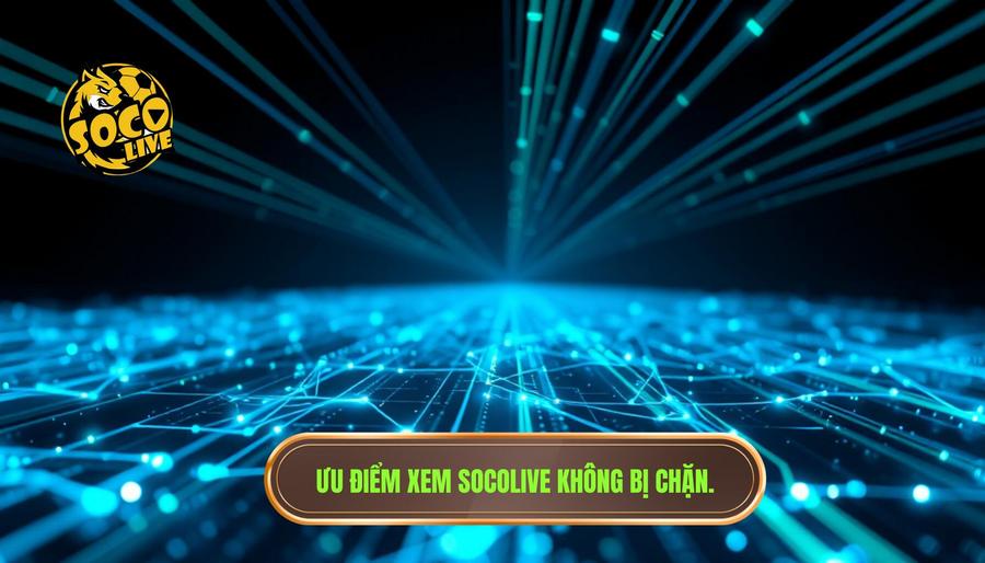 Ưu điểm vượt trội của socolive link chuẩn không bị chặn