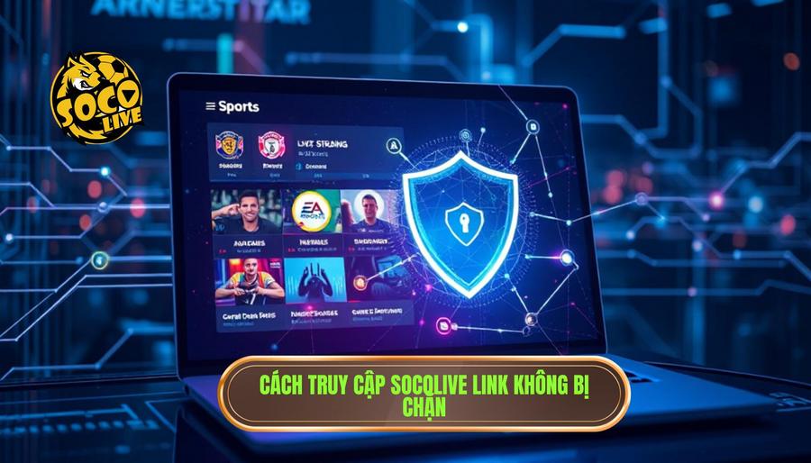 Cách truy cập socolive link chuẩn không bị chặn nhanh nhất