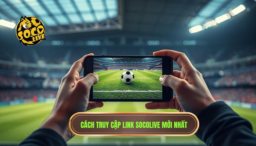 Hướng dẫn cách truy cập link socolive mới nhất xem bóng miễn phí